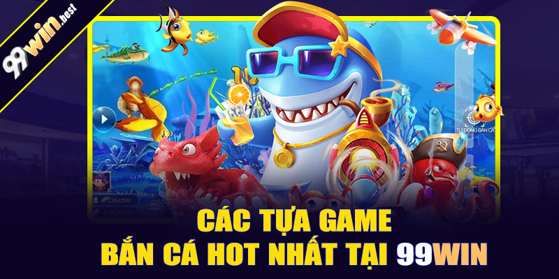 Các tựa game bắn cá hot nhất tại 99win