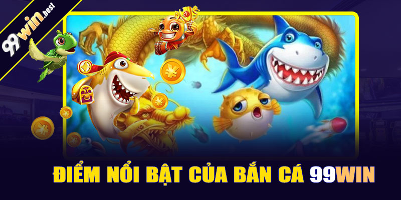 Điểm nổi bật của bắn cá 99win