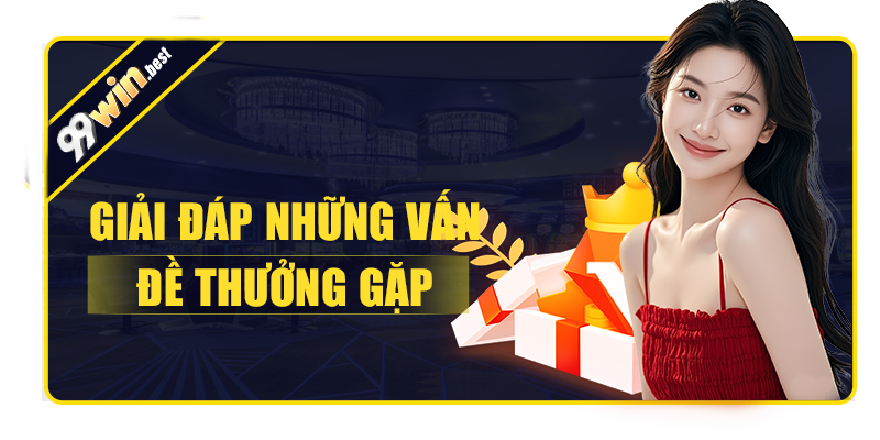 FAQ - Một số giải đáp thắc mắc cho người chơi khi tham gia 99win