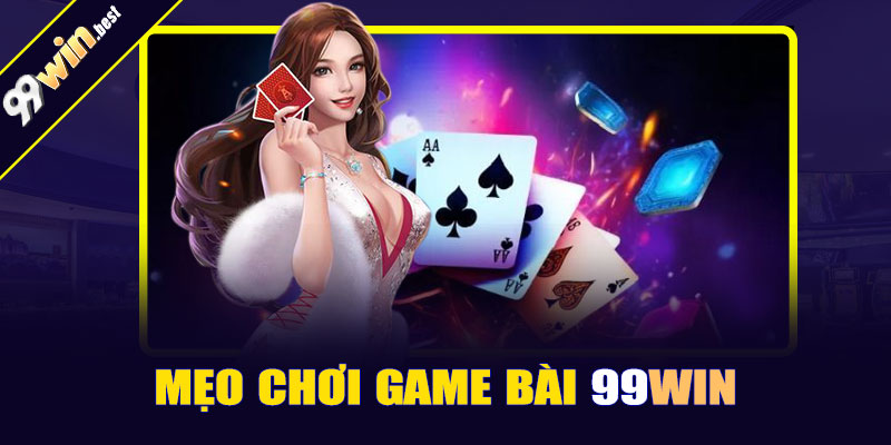 Mẹo chơi game bài 99win dễ thắng nhất