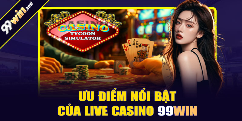 Ưu điểm nổi bật của Live Casino 99win
