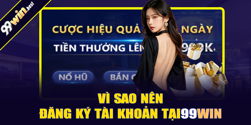 Vì sao nên đăng ký tài khoản tại 99win?