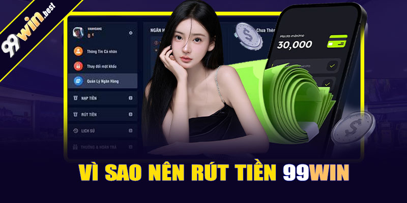 Vì sao nên rút tiền 99win?